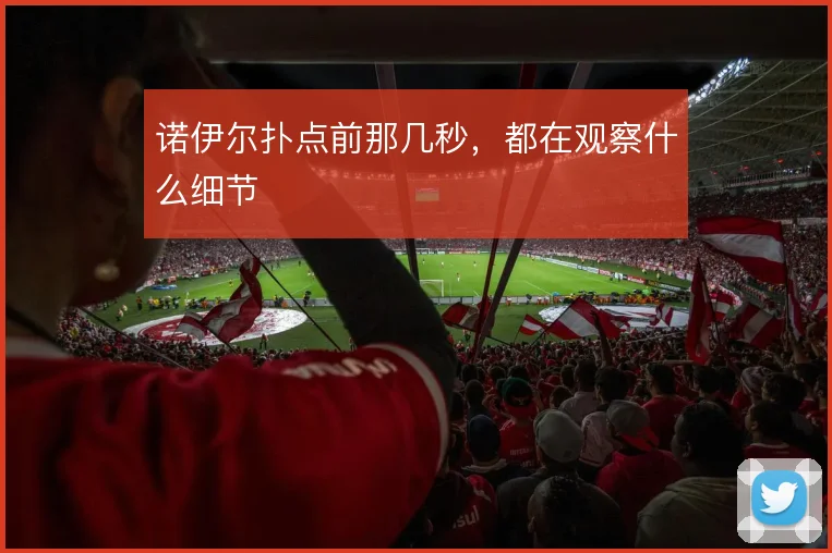 诺伊尔扑点前那几秒,都在观察什么细节