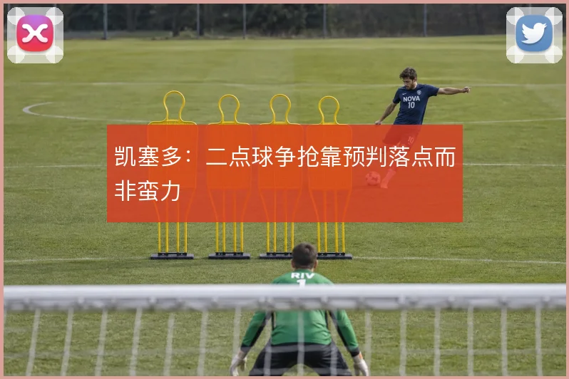凯塞多：二点球争抢靠预判落点而非蛮力