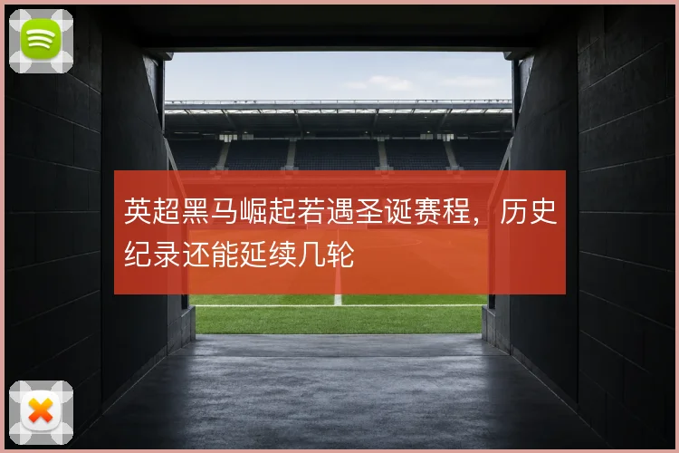 英超黑马崛起若遇圣诞赛程,历史纪录还能延续几轮