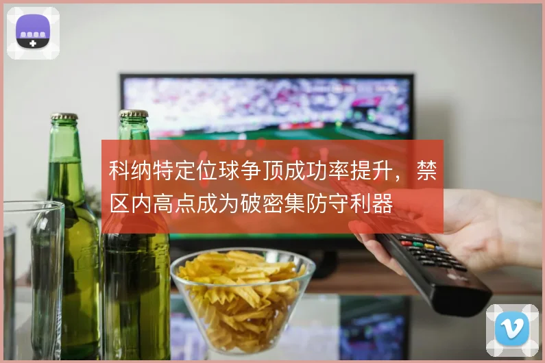 科纳特定位球争顶成功率提升，禁区内高点成为破密集防守利器