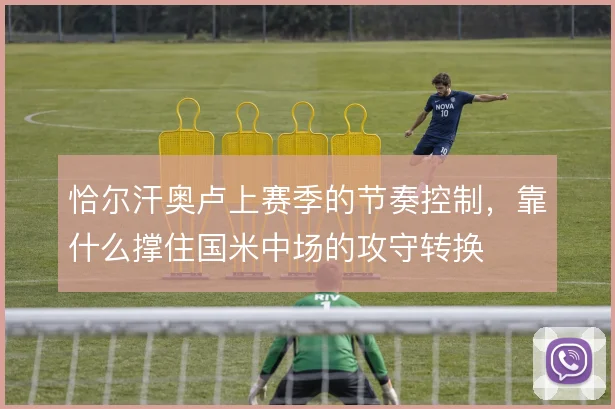 恰尔汗奥卢上赛季的节奏控制，靠什么撑住国米中场的攻守转换