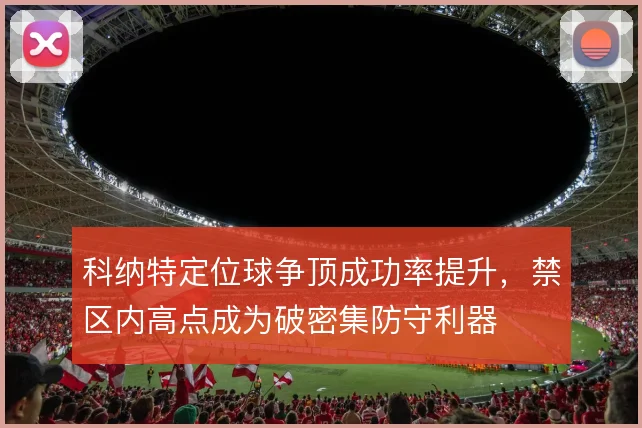 科纳特定位球争顶成功率提升，禁区内高点成为破密集防守利器