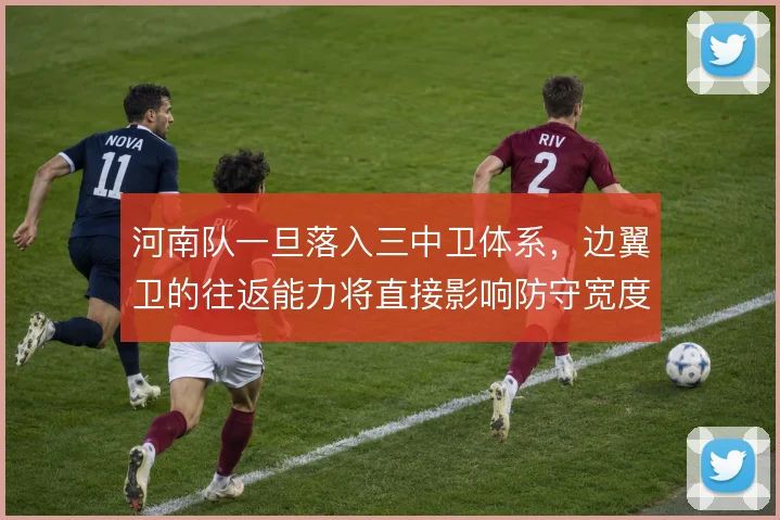 河南队一旦落入三中卫体系，边翼卫的往返能力将直接影响防守宽度