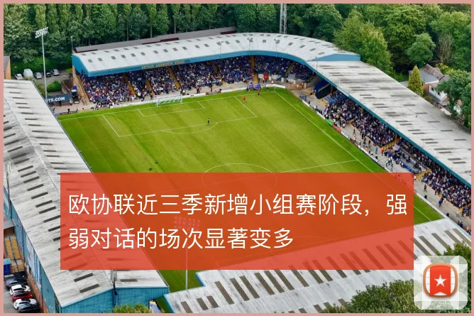 欧协联近三季新增小组赛阶段，强弱对话的场次显著变多