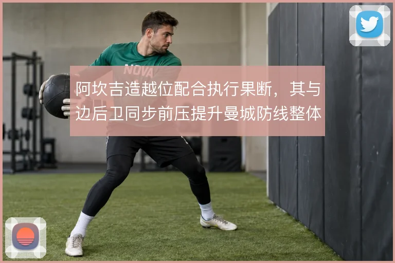 阿坎吉造越位配合执行果断,其与边后卫同步前压提升曼城防线整体性