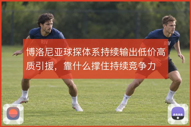 博洛尼亚球探体系持续输出低价高质引援，靠什么撑住持续竞争力