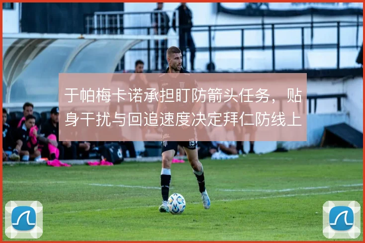 于帕梅卡诺承担盯防箭头任务，贴身干扰与回追速度决定拜仁防线上限