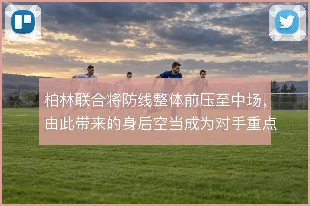 柏林联合将防线整体前压至中场，由此带来的身后空当成为对手重点打击区域