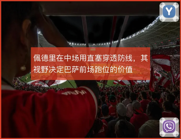 佩德里在中场用直塞穿透防线，其视野决定巴萨前场跑位的价值