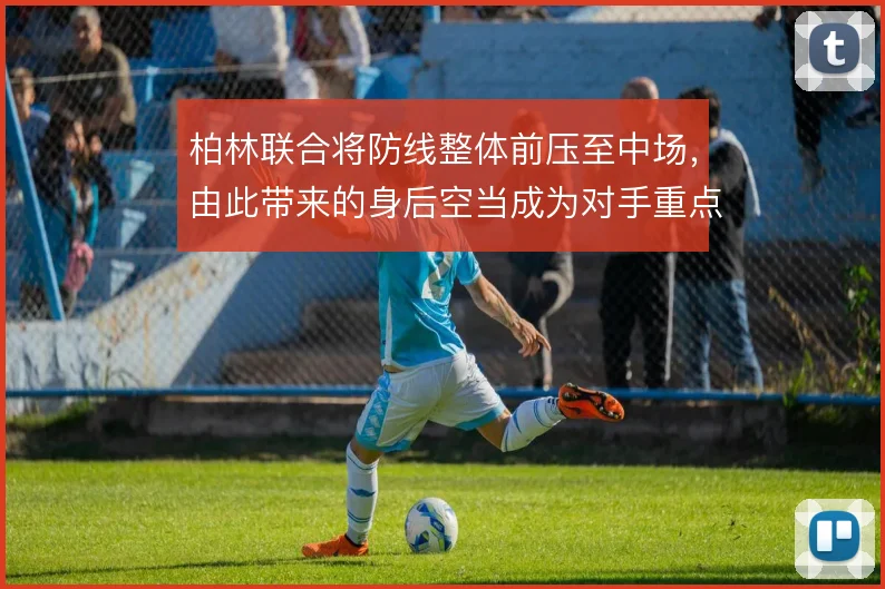 柏林联合将防线整体前压至中场，由此带来的身后空当成为对手重点打击区域