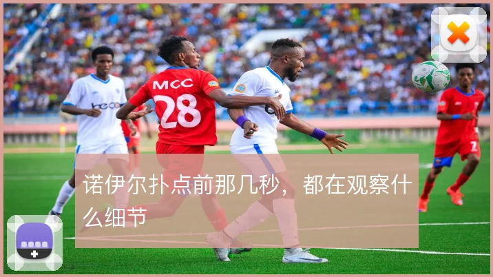 诺伊尔扑点前那几秒,都在观察什么细节