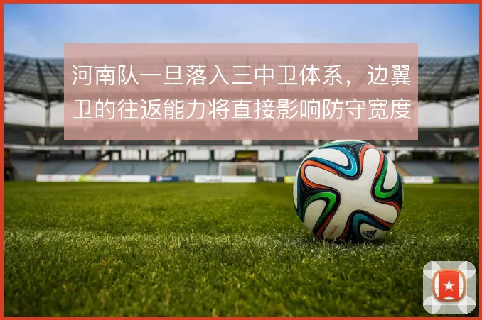 河南队一旦落入三中卫体系，边翼卫的往返能力将直接影响防守宽度