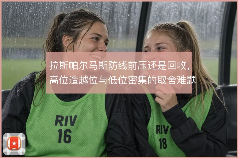拉斯帕尔马斯防线前压还是回收，高位造越位与低位密集的取舍难题