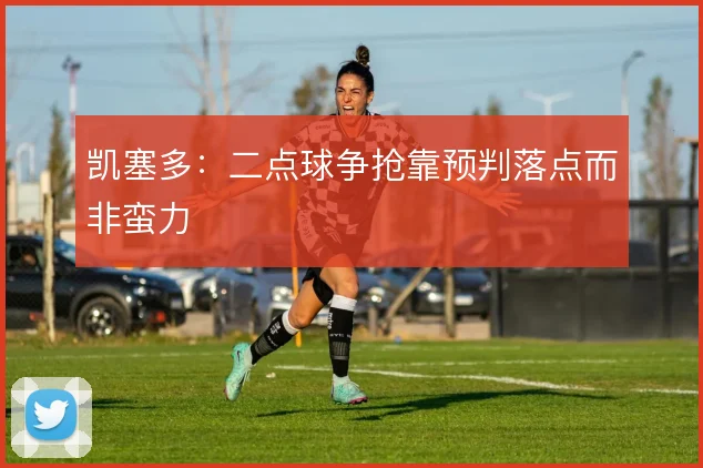 凯塞多：二点球争抢靠预判落点而非蛮力