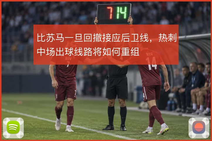 比苏马一旦回撤接应后卫线，热刺中场出球线路将如何重组