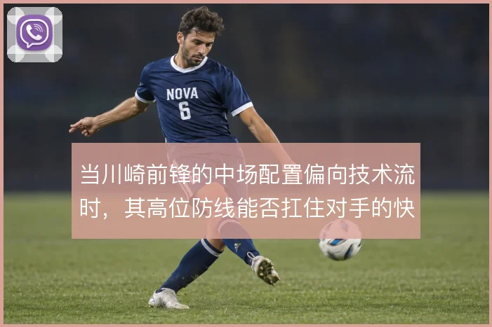 当川崎前锋的中场配置偏向技术流时，其高位防线能否扛住对手的快速反击