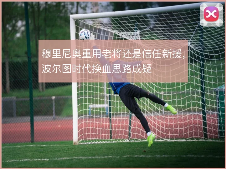 穆里尼奥重用老将还是信任新援，波尔图时代换血思路成疑