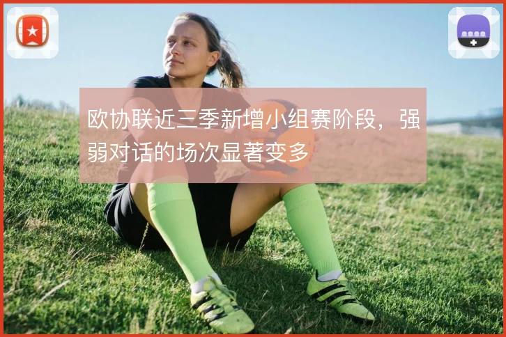 欧协联近三季新增小组赛阶段，强弱对话的场次显著变多