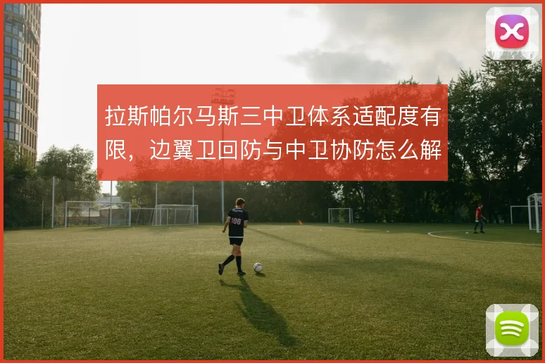 拉斯帕尔马斯三中卫体系适配度有限，边翼卫回防与中卫协防怎么解