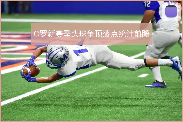 C罗新赛季头球争顶落点统计前瞻
