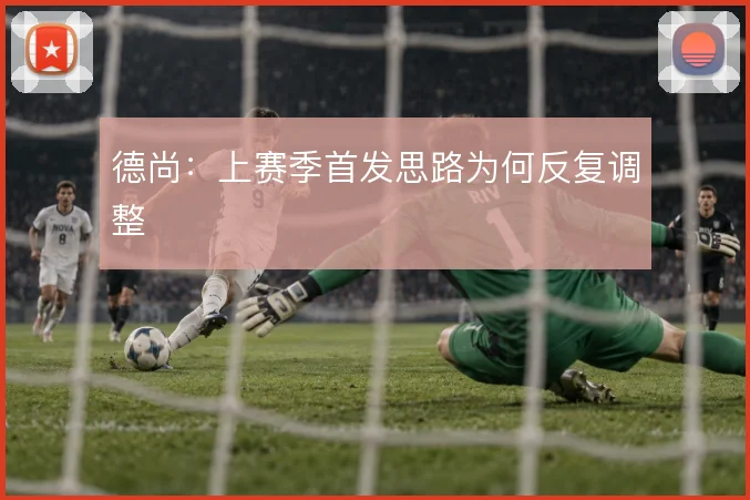 德尚：上赛季首发思路为何反复调整