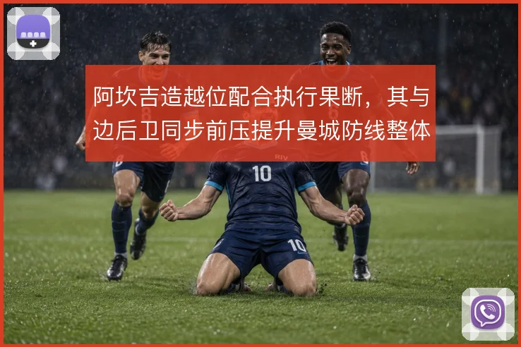 阿坎吉造越位配合执行果断,其与边后卫同步前压提升曼城防线整体性