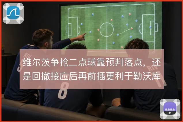 维尔茨争抢二点球靠预判落点,还是回撤接应后再前插更利于勒沃库森